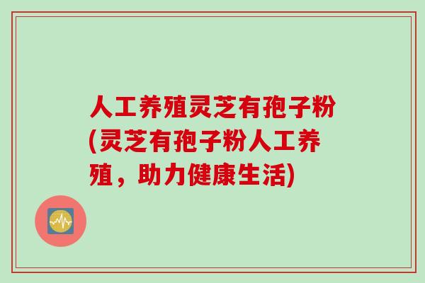 人工养殖灵芝有孢子粉(灵芝有孢子粉人工养殖，助力健康生活)