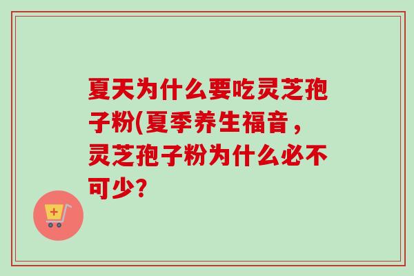 夏天为什么要吃灵芝孢子粉(夏季养生福音，灵芝孢子粉为什么必不可少？