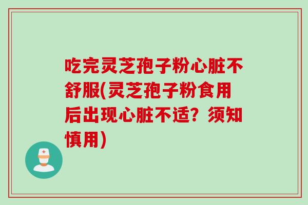 吃完灵芝孢子粉不舒服(灵芝孢子粉食用后出现不适？须知慎用)