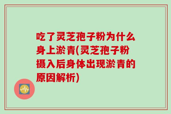 吃了灵芝孢子粉为什么身上淤青(灵芝孢子粉摄入后身体出现淤青的原因解析)