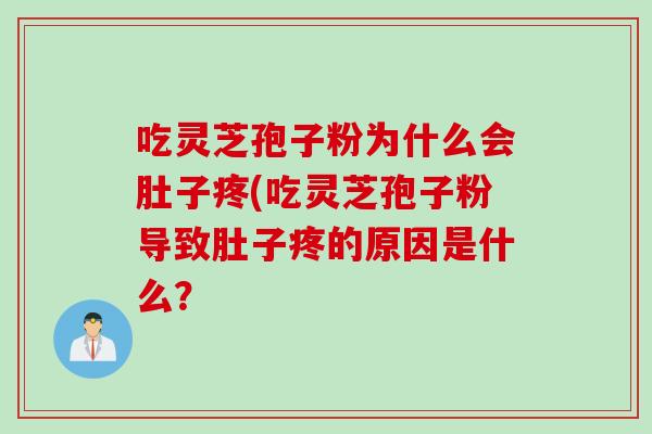 吃灵芝孢子粉为什么会肚子疼(吃灵芝孢子粉导致肚子疼的原因是什么？