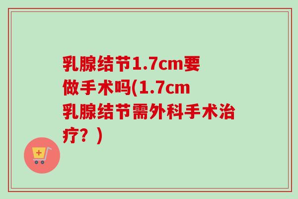 乳腺结节1.7cm要做手术吗(1.7cm乳腺结节需外科手术治疗？)
