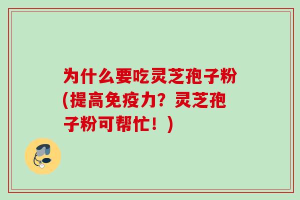 为什么要吃灵芝孢子粉(提高免疫力?灵芝孢子粉可帮忙!) 为什么要吃灵芝孢子粉(提高免疫力?灵芝孢子粉可帮忙!)
