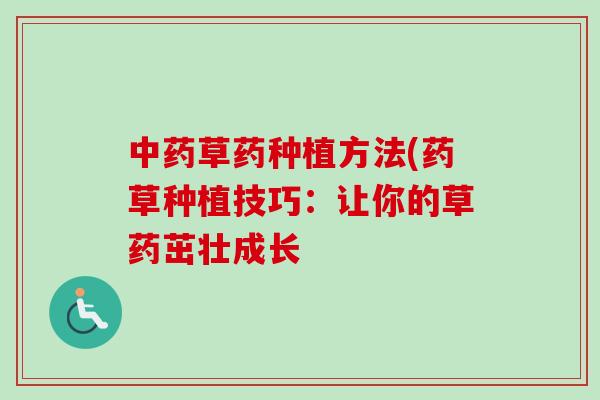 中药草药种植方法(药草种植技巧：让你的草药茁壮成长