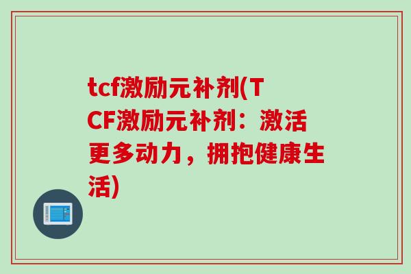 tcf激励元补剂(TCF激励元补剂：激活更多动力，拥抱健康生活)