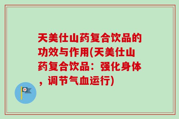 天美仕山药复合饮品的功效与作用(天美仕山药复合饮品：强化身体，调节气血运行)