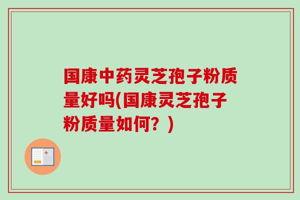国康灵芝孢子粉质量好吗(国康灵芝孢子粉质量如何?) 国康灵芝孢子粉质量好吗(国康灵芝孢子粉质量如何?)