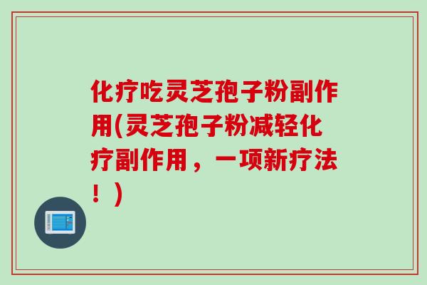 吃灵芝孢子粉副作用(灵芝孢子粉减轻副作用,一项新疗法!) 吃灵芝孢子粉副作用(灵芝孢子粉减轻副作用,一项新疗法!)