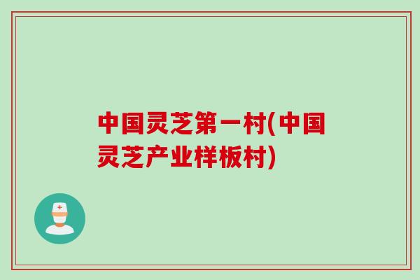 中国灵芝第一村(中国灵芝产业样板村)