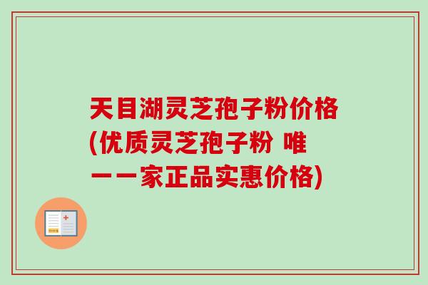 天目湖灵芝孢子粉价格(优质灵芝孢子粉 一家正品实惠价格) 天目湖灵芝孢子粉价格(优质灵芝孢子粉 一家正品实惠价格)