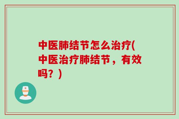 中医肺结节怎么治疗(中医治疗肺结节，有效吗？)