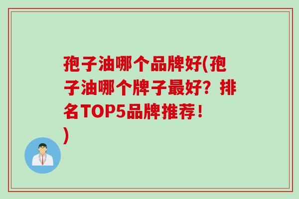 孢子油哪个品牌好(孢子油哪个牌子最好？排名TOP5品牌推荐！)
