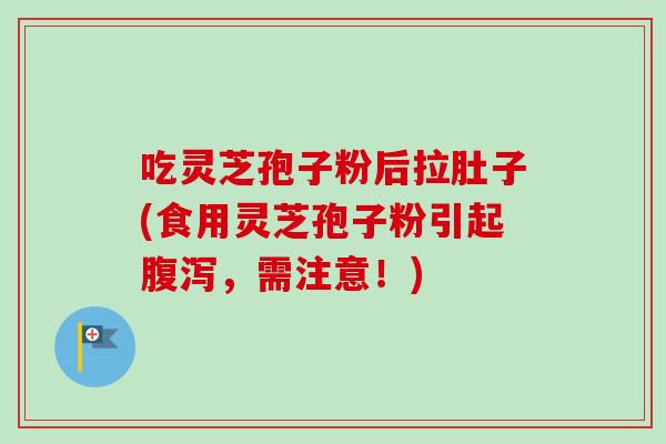 吃灵芝孢子粉后拉肚子(食用灵芝孢子粉引起,需注意!) 吃灵芝孢子粉后拉肚子(食用灵芝孢子粉引起,需注意!)
