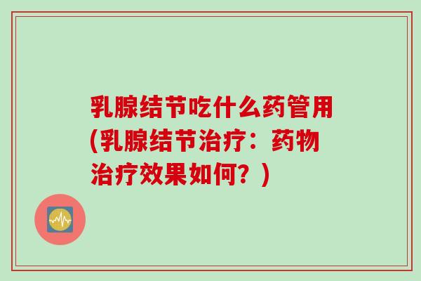 乳腺结节吃什么药管用(乳腺结节治疗：药物治疗效果如何？)