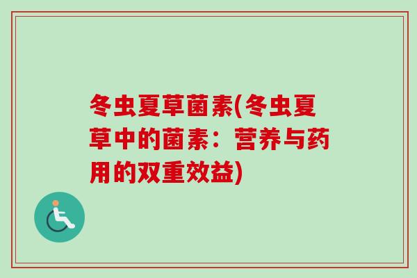 冬虫夏草菌素(冬虫夏草中的菌素：营养与药用的双重效益)