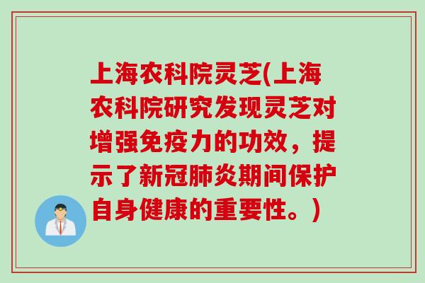 上海农科院灵芝(上海农科院研究发现灵芝对增强免疫力的功效，提示了新冠肺炎期间保护自身健康的重要性。)
