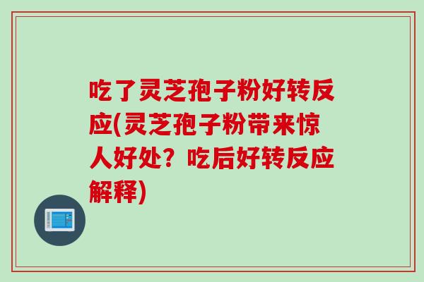 吃了灵芝孢子粉好转反应(灵芝孢子粉带来惊人好处？吃后好转反应解释)