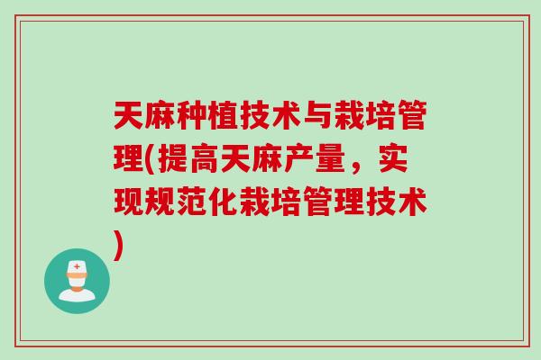 天麻种植技术与栽培管理(提高天麻产量，实现规范化栽培管理技术)
