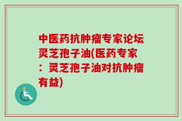 中医药抗肿瘤专家论坛灵芝孢子油(医药专家：灵芝孢子油对抗肿瘤有益)