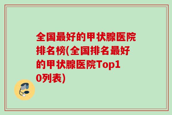 全国最好的甲状腺医院排名榜(全国排名最好的甲状腺医院Top10列表)