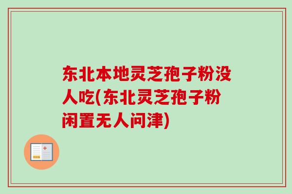 东北本地灵芝孢子粉没人吃(东北灵芝孢子粉闲置无人问津)