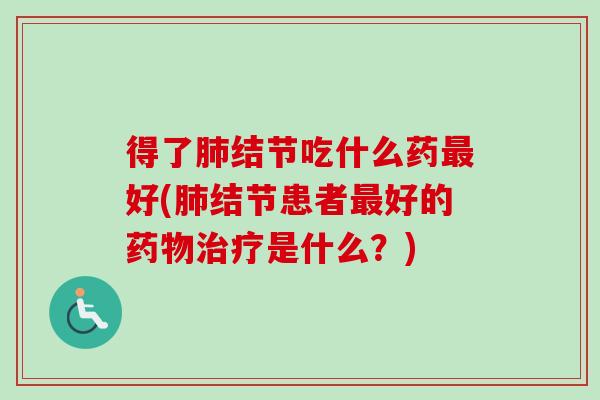 得了肺结节吃什么药最好(肺结节患者最好的药物治疗是什么？)