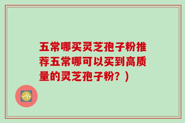 五常哪买灵芝孢子粉推荐五常哪可以买到高质量的灵芝孢子粉?) 五常哪买灵芝孢子粉推荐五常哪可以买到高质量的灵芝孢子粉?)