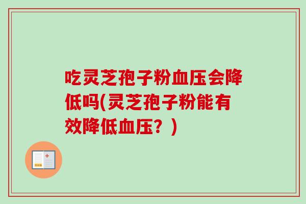 吃灵芝孢子粉血压会降低吗(灵芝孢子粉能有效降低血压？)