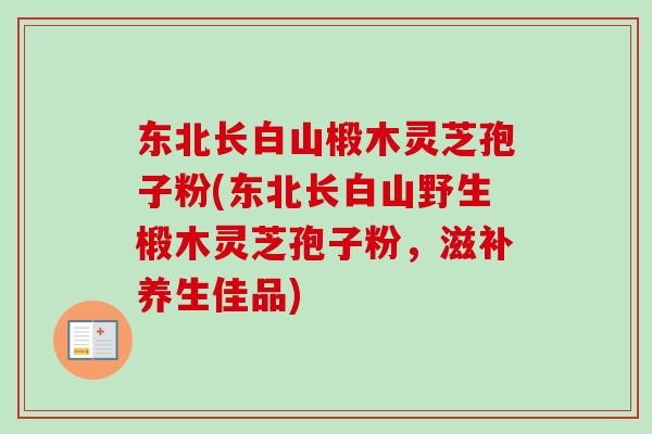 东北长白山椴木灵芝孢子粉(东北长白山野生椴木灵芝孢子粉，滋补养生佳品)