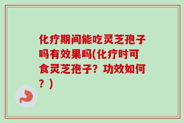 化疗期间能吃灵芝孢子吗有效果吗(化疗时可食灵芝孢子？功效如何？)