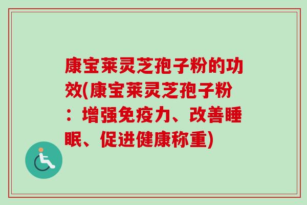 康宝莱灵芝孢子粉的功效(康宝莱灵芝孢子粉：增强免疫力、改善睡眠、促进健康称重)
