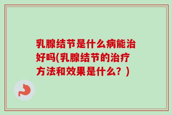 乳腺结节是什么能好吗(乳腺结节的方法和效果是什么？)