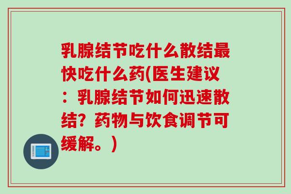 乳腺结节吃什么散结最快吃什么药(医生建议：乳腺结节如何迅速散结？药物与饮食调节可缓解。)