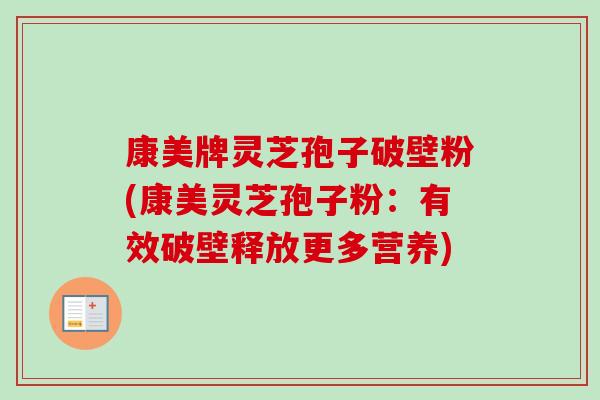 康美牌灵芝孢子破壁粉(康美灵芝孢子粉：有效破壁释放更多营养)