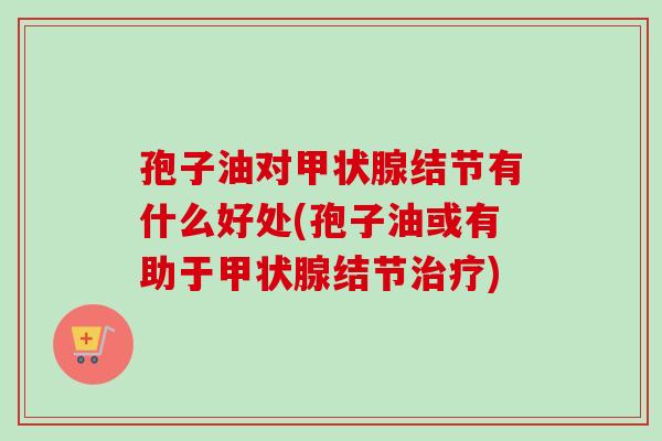 孢子油对甲状腺结节有什么好处(孢子油或有助于甲状腺结节治疗)