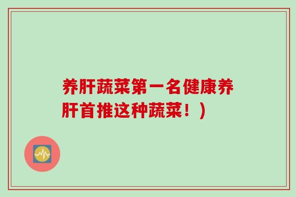 养肝蔬菜第一名健康养肝首推这种蔬菜！)