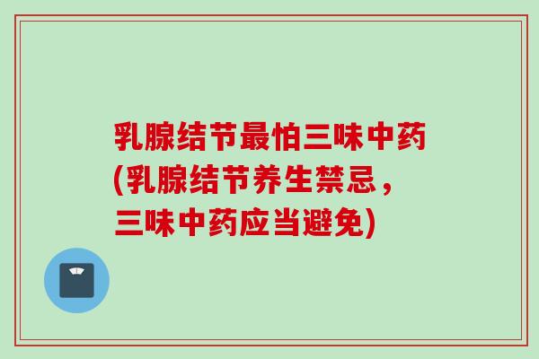 乳腺结节最怕三味中药(乳腺结节养生禁忌，三味中药应当避免)