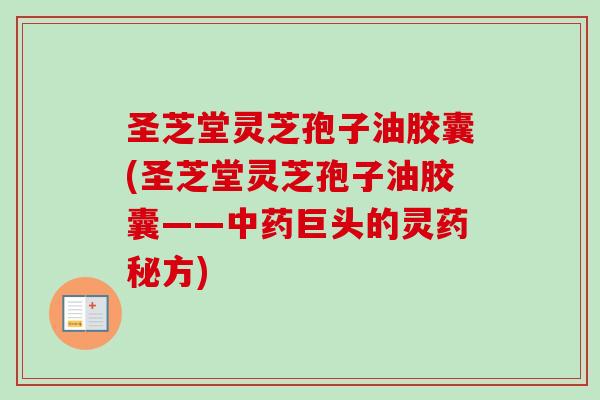 圣芝堂灵芝孢子油胶囊(圣芝堂灵芝孢子油胶囊——中药巨头的灵药秘方)