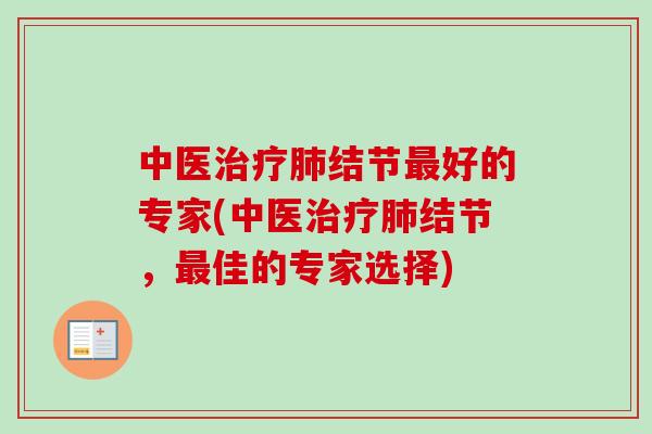 中医治疗肺结节最好的专家(中医治疗肺结节，最佳的专家选择)