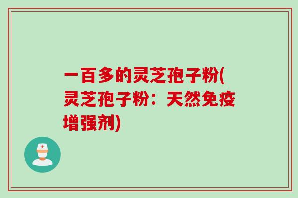 一百多的灵芝孢子粉(灵芝孢子粉：天然免疫增强剂)