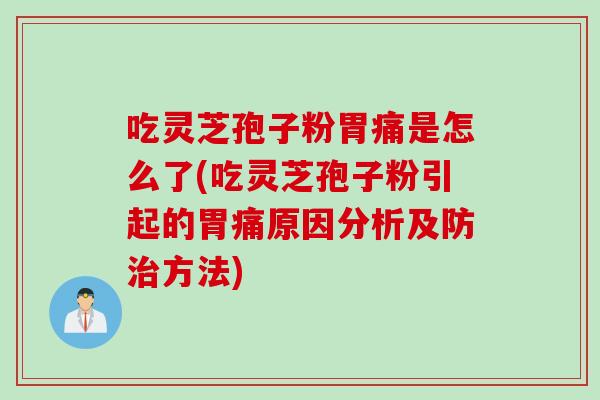 吃灵芝孢子粉胃痛是怎么了(吃灵芝孢子粉引起的胃痛原因分析及防治方法)