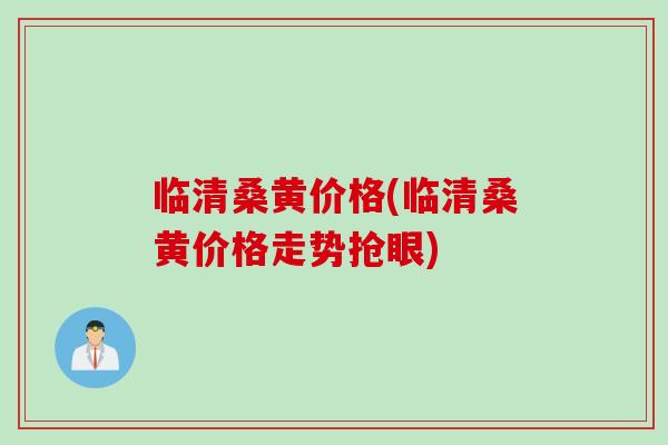 临清桑黄价格(临清桑黄价格走势抢眼) 临清桑黄价格(临清桑黄价格走势抢眼)