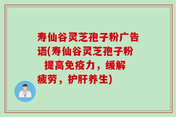 寿仙谷灵芝孢子粉广告语(寿仙谷灵芝孢子粉  提高免疫力，缓解疲劳，护肝养生)