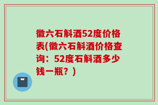 徽六石斛酒52度价格表(徽六石斛酒价格查询:52度石斛酒多少钱一瓶?) 徽六石斛酒52度价格表(徽六石斛酒价格查询:52度石斛酒多少钱一瓶?)