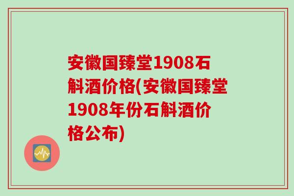 安徽国臻堂1908石斛酒价格(安徽国臻堂1908年份石斛酒价格公布)
