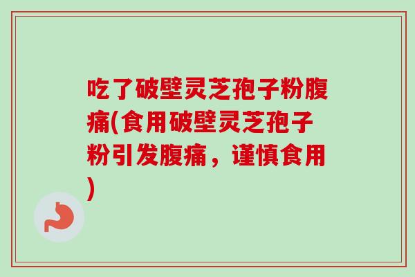 吃了破壁灵芝孢子粉腹痛(食用破壁灵芝孢子粉引发腹痛，谨慎食用)