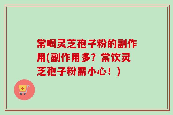 常喝灵芝孢子粉的副作用(副作用多?常饮灵芝孢子粉需小心!) 常喝灵芝孢子粉的副作用(副作用多?常饮灵芝孢子粉需小心!)