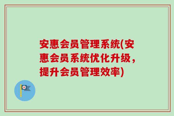 安惠会员管理系统(安惠会员系统优化升级，提升会员管理效率)