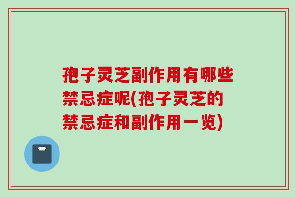 孢子灵芝副作用有哪些禁忌症呢(孢子灵芝的禁忌症和副作用一览) 孢子灵芝副作用有哪些禁忌症呢(孢子灵芝的禁忌症和副作用一览)
