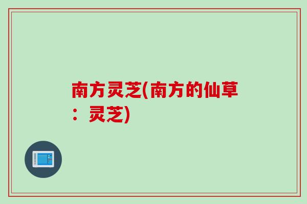 南方灵芝(南方的仙草：灵芝)